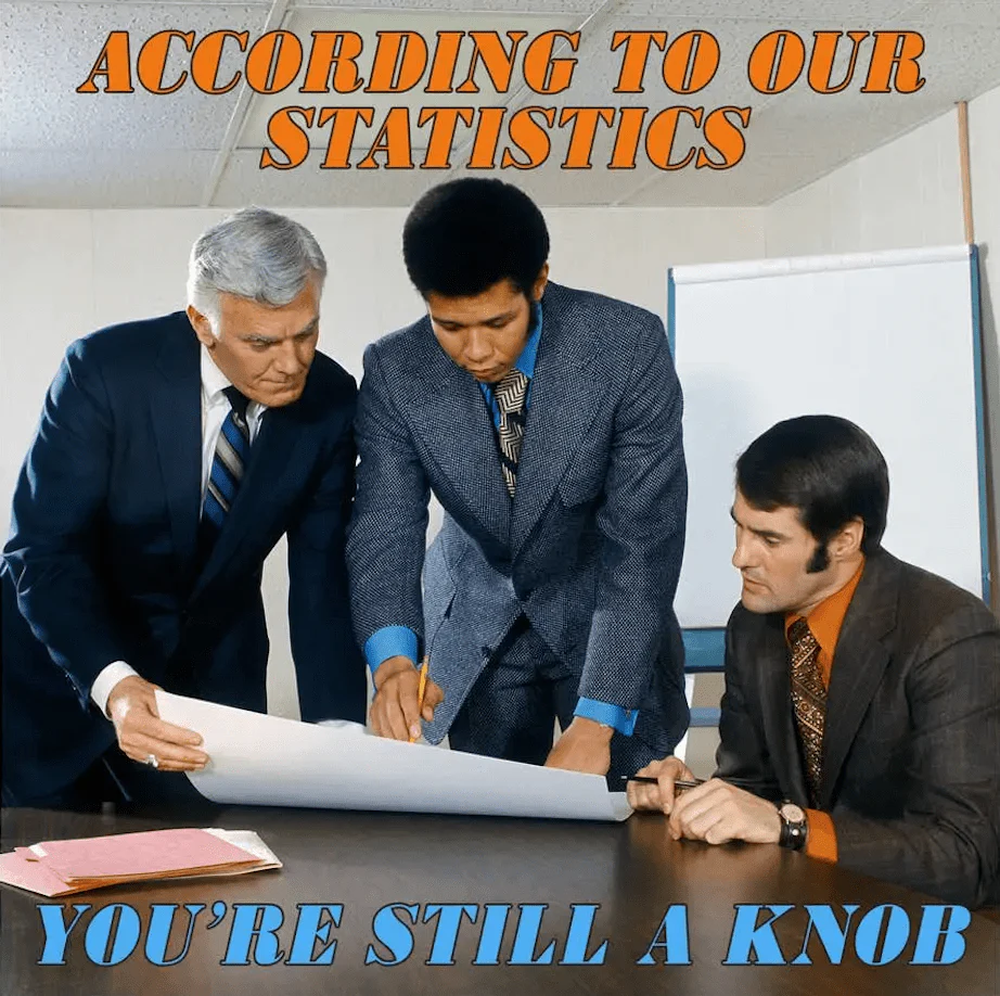 According to our Statistics You're Still a Knob Card
